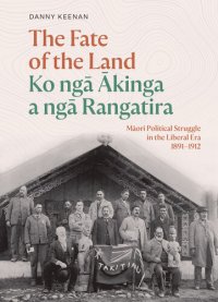 cover of the book The Fate of the Land Ko nga Akinga a nga Rangatira: Maori political struggle in the Liberal era 1891–1912