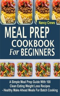 cover of the book Meal Prep Cookbook For Beginners: A Simple Meal Prep Guide With 100 Clean Eating Weight Loss Recipes --Healthy Make Ahead Meals For Batch Cooking