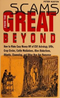 cover of the book Scams From the Great Beyond: How to Make Easy Money Off of ESP, Astrology, UFOs, Crop Circles, Cattle Mutilations, Alien Abductions, Atlantis, Channeling, and Other New Age Nonsense