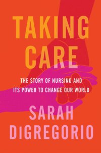 cover of the book Taking Care: The Story of Nursing and Its Power to Change Our World