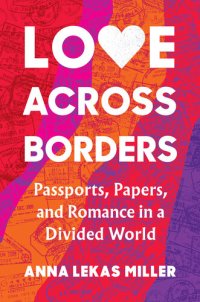 cover of the book Love Across Borders: Passports, Papers, and Romance in a Divided World