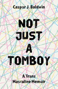 cover of the book Not Just a Tomboy: A Trans Masculine Memoir