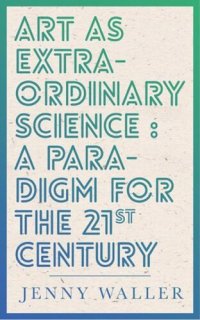 cover of the book Art As Extraordinary Science: A paradigm for the 21st Century