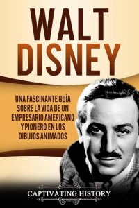 cover of the book Walt Disney: Una Fascinante Guía sobre la Vida de un Empresario Americano y Pionero en los Dibujos Animados