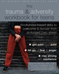 cover of the book The Trauma and Adversity Workbook for Teens: Mindfulness-Based Skills to Overcome and Recover from Prolonged Toxic Stress