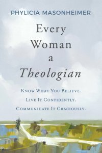 cover of the book Every Woman a Theologian: Know What You Believe. Live It Confidently. Communicate It Graciously.