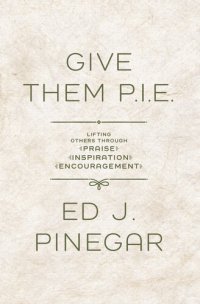 cover of the book Give Them P.I.E.: Lifting Others Through Praise, Inspiration, Encouragement