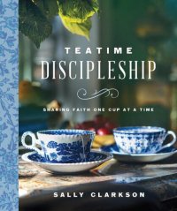 cover of the book Teatime Discipleship: Sharing Faith One Cup at a Time