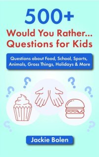 cover of the book 500+ Would You Rather Questions for Kids: Questions about Food, School, Sports, Animals, Gross Things, Holidays & More