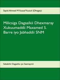 cover of the book Milicsiga Dagaalkii Dhexmaray Xukuumaddii Maxamed S. Barre iyo Jabhaddii SNM: Sababihii Dagaalka iyo Saamayntii uu ku yeeshay Jamhuuriyaddii Soomaalida