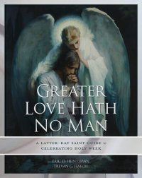 cover of the book Greater Love Hath No Man: A Latter-day Saint Guide to Celebrating the Easter Season