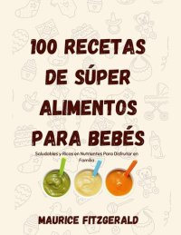 cover of the book 100 Recetas de Súper Alimentos Para Bebés: Saludables y ricas en nutrientes para disfrutar en familia