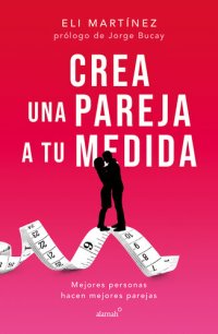 cover of the book Crea una pareja a tu medida: Mejores personas hacen mejores parejas