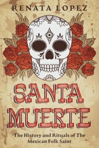 cover of the book Santa Muerte: The History and Rituals of the Mexican Folk Saint