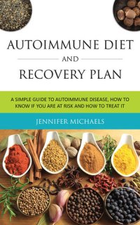 cover of the book Autoimmune Diet and Recovery Plan: A Simple Guide to Autoimmune Disease, How to Know if You Are at Risk and How to Treat it