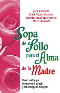 cover of the book Sopa de Pollo para el Alma de la Madre: Nuevo relatos que conmueven el corazón y ponen fuego en el espíritu