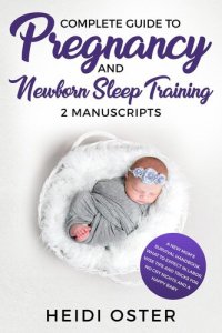 cover of the book Complete Guide to Pregnancy and Newborn Sleep Training: A New Mom's Survival Handbook, What to Expect in Labor, Wise Tips and Tricks for No Cry Nights and a Happy Baby