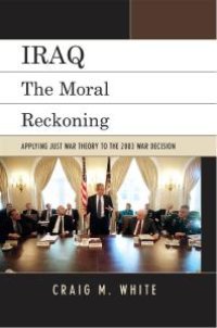 cover of the book Iraq : The Moral Reckoning: Applying Just War Theory to the 2003 War Decision