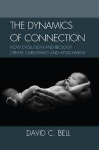 cover of the book The Dynamics of Connection : How Evolution and Biology Create Caregiving and Attachment