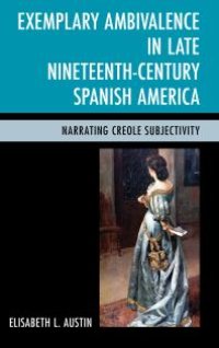 cover of the book Exemplary Ambivalence in Late Nineteenth-Century Spanish America : Narrating Creole Subjectivity