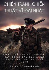 cover of the book Chiến tranh chiến thuật vĩ đại nhất: Israel Đã Phá Hủy 600 Máy Bay Chiến Đấu Của Ả Rập Trong Sáu Giờ Như Thế Nào?