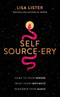 cover of the book Self Source-ery: Come to Your Senses. Trust Your Instincts. Remember Your Magic.