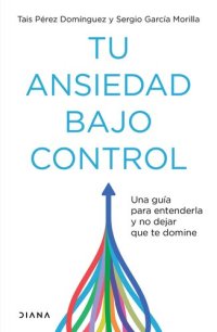 cover of the book Tu ansiedad bajo control (Edición mexicana): Una guía para entenderla y no dejar que te domine