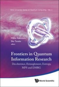 cover of the book Frontiers In Quantum Information Research - Proceedings Of The Summer School On Decoherence, Entanglement & Entropy And Proceedings Of The Workshop On Mps & Dmrg : Decoherence, Entanglement, Entropy, MPS and DMRG