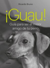 cover of the book ¡Guau!: Guía para ser el mejor amigo de tu perro