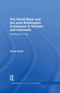 cover of the book The World Bank and the Post-Washington Consensus in Vietnam and Indonesia : Inheritance of Loss