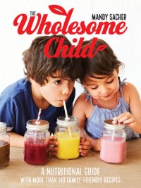 cover of the book The Wholesome Child: A Nutrition Guide with More Than 140 Family-Friendly Recipes