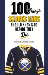 cover of the book 100 Things Sabres Fans Should Know & Do Before They Die