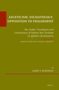 cover of the book Asceticism, Eschatology, Opposition to Philosophy : The Arabic Translation and Commentary of Salmon Ben Yeroham on Qohelet (Ecclesiastes). Karaite Texts and Studies Volume 5