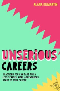 cover of the book Unserious Careers: 11 Actions You Can Take For A Less Serious, More Adventurous Start To Your Career