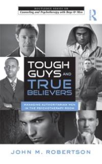 cover of the book Tough Guys and True Believers : Managing Authoritarian Men in the Psychotherapy Room