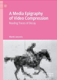 cover of the book A Media Epigraphy of Video Compression: Reading Traces of Decay