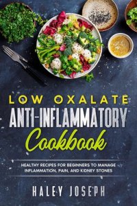 cover of the book Low Oxalate Anti-Inflammatory Cookbook: Healthy Recipes for Beginners to Manage Inflammation, Pain, and Kidney Stones.