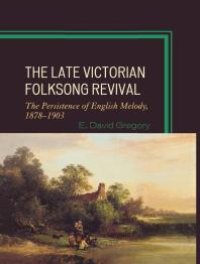 cover of the book The Late Victorian Folksong Revival : The Persistence of English Melody, 1878-1903