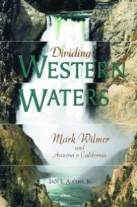 cover of the book Dividing Western Waters : Mark Wilmer and Arizona v. California