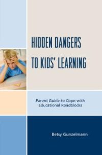 cover of the book Hidden Dangers to Kids' Learning : A Parent Guide to Cope with Educational Roadblocks