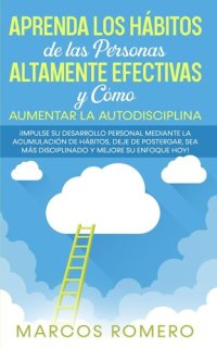 cover of the book Aprenda los Hábitos de las Personas Altamente Efectivas y Cómo Aumentar la Autodisciplina: ¡Impulse su Desarrollo Personal Mediante la Acumulación de Hábitos, Deje de Postergar y Mejore su Enfoque Hoy