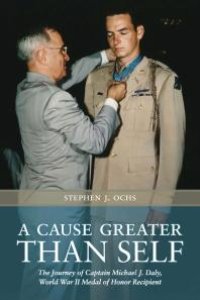 cover of the book A Cause Greater than Self : The Journey of Captain Michael J. Daly, World War II Medal of Honor Recipient