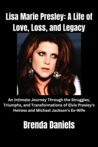 cover of the book Lisa Marie Presley: A Life of Love, Loss, and Legacy: An Intimate Journey Through the Struggles, Triumphs, and Transformations of Elvis Presley's Heiress and Michael Jackson's Ex-Wife