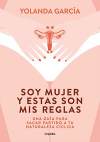 cover of the book Soy mujer y estas son mis reglas: Una guía para sacar partido a tu naturaleza cíclica