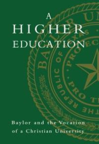 cover of the book A Higher Education : Baylor and the Vocation of a Christian University