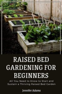 cover of the book Raised Bed Gardening for Beginners; All You Need to Know to Start and Sustain a Thriving Raised Bed Garden