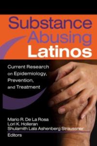 cover of the book Substance Abusing Latinos : Current Research on Epidemiology, Prevention, and Treatment