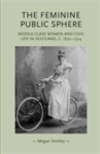 cover of the book The Feminine Public Sphere : Middle-Class Women and Civic Life in Scotland, C. 1870-1914