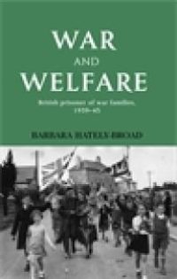 cover of the book War and Welfare : British Prisoner of War Families, 1939-45