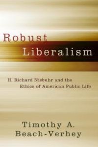 cover of the book Robust Liberalism : H. Richard Niebuhr and the Ethics of American Public Life